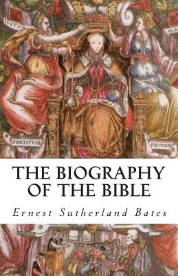 The Biography of the Bible by Bates, Ernest Sutherland