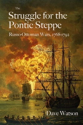The Struggle for the Pontic Steppe: Russo-Ottoman Wars 1768-1792 by Watson, Dave