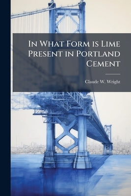 In What Form is Lime Present in Portland Cement by Wright, Claude W.
