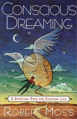 Conscious Dreaming: A Spiritual Path for Everyday Life by Moss, Robert