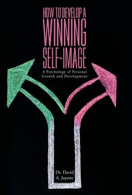 How to Develop a Winning Self-image: A Psychology of Personal Growth and Development by Joyette, David a.