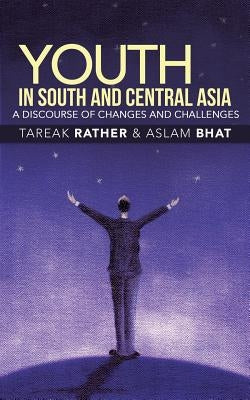 Youth in South and Central Asia: A Discourse of Changes and Challenges by Rather, Tareak