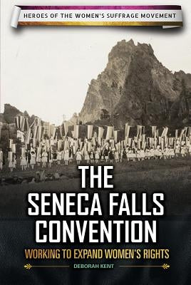 The Seneca Falls Convention: Working to Expand Women's Rights by Kent, Deborah