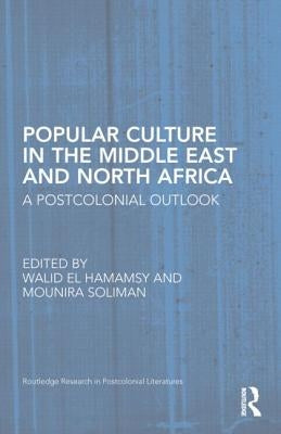 Popular Culture in the Middle East and North Africa: A Postcolonial Outlook by El Hamamsy, Walid