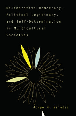 Deliberative Democracy, Political Legitimacy, And Self-determination In Multi-cultural Societies by Valadez, Jorge