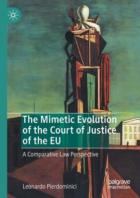 The Mimetic Evolution of the Court of Justice of the Eu: A Comparative Law Perspective by Pierdominici, Leonardo