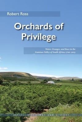 Orchards of Privilege: Water, Oranges, and Race in the Gamtoos Valley of South Africa, 1700-2023 by Ross, Robert