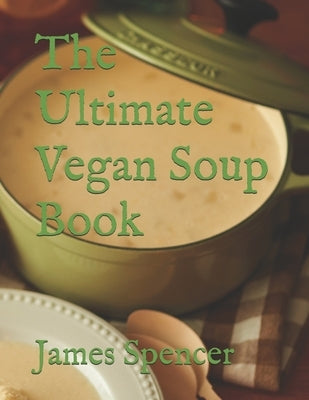The Ultimate Vegan Soup Book by Spencer, James