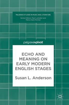 Echo and Meaning on Early Modern English Stages by Anderson, Susan L.