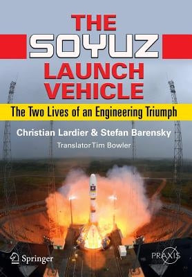 The Soyuz Launch Vehicle: The Two Lives of an Engineering Triumph by Lardier, Christian