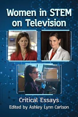 Women in STEM on Television: Critical Essays by Carlson, Ashley Lynn