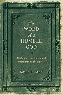 The Word of a Humble God: The Origins, Inspiration, and Interpretation of Scripture by Keen, Karen R.