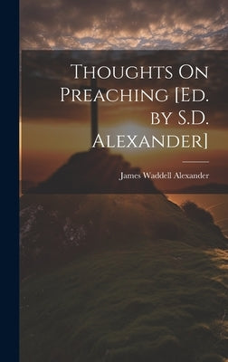 Thoughts On Preaching [Ed. by S.D. Alexander] by Alexander, James Waddell
