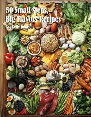 50 Small Steps, Big Flavors Recipes by Johnson, Kelly
