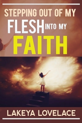 Stepping Out of My Flesh Into My Faith by Lovelace, Lakeya