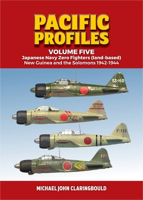 Pacific Profiles Volume 5: Japanese Navy Zero Fighters (Land Based): New Guinea and the Solomons 1942-1944 by Claringbould, Michael