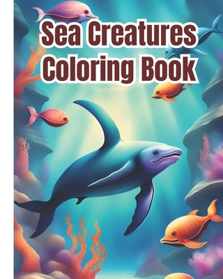 Sea Creatures Coloring Book: Creative Haven Fanciful Sea Life, Ocean Animals Sea Creatures Fish Giant Coloring Pages For Girls, Boys, Kids, Teens a by Nguyen, Dana