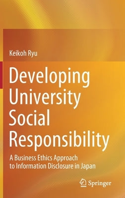 Developing University Social Responsibility: A Business Ethics Approach to Information Disclosure in Japan by Ryu, Keikoh