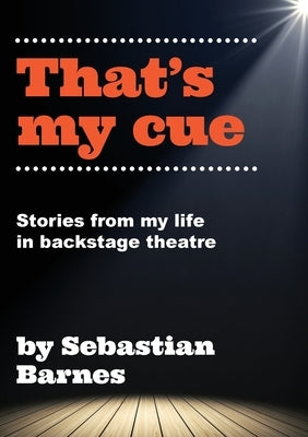 That's My Cue: Anecdotes from theatre technical career by Barnes, Sebastian