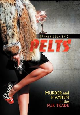Pelts: Murder and Mayhem in the Fur Trade by Dozhier, Parker