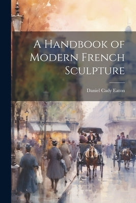 A Handbook of Modern French Sculpture by Eaton, Daniel Cady