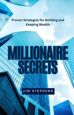 Millionaire Secrets: Proven Strategies for Building and Keeping Wealth by Stephens, Jim