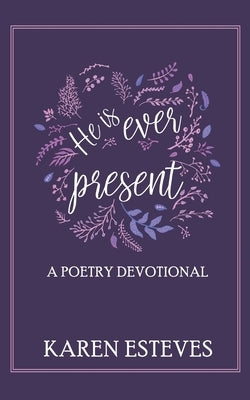 He is Ever Present: A poetry daily devotional by Esteves, Karen
