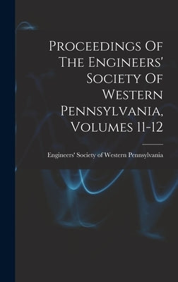 Proceedings Of The Engineers' Society Of Western Pennsylvania, Volumes 11-12 by Engineers' Society of Western Pennsyl