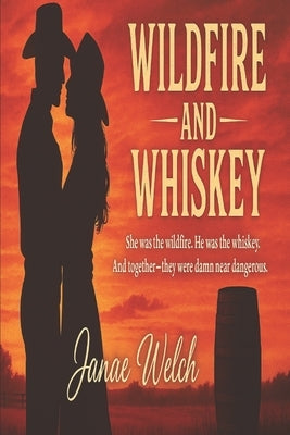 Wildfire and Whiskey: She was the wildfire. He was the whiskey. And together-they were damn near dangerous. by Welch, Janae