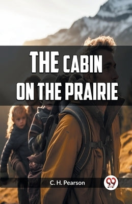 The Cabin on the Prairie by Pearson, C. H.