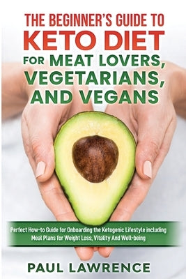 The Beginner's Guide to Keto Diet for Meat Lovers, Vegetarians, and Vegans: Perfect How-to Guide for Onboarding the Ketogenic Lifestyle Including Meal by Lawrence, Paul