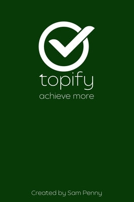 The Topify Method - Green Edition Vol 1: A Quarterly System for Clarity, Focus, and Execution by Penny, Sam