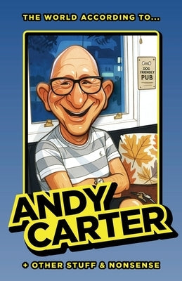 The World According to Andy Carter and Other Stuff and Nonsense by Carter, Andy