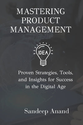 Mastering Product Management: Proven Strategies, Tools, and Insights for Success in the Digital Age by Anand, Sandeep