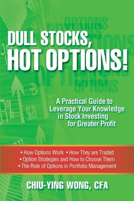 Dull Stocks, Hot Options!: A practical guide to leverage your knowledge in stock investing for greater profit by Wong Cfa, Chiu-Ying