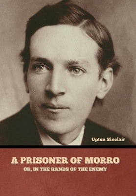 A Prisoner of Morro; Or, In the Hands of the Enemy by Sinclair, Upton
