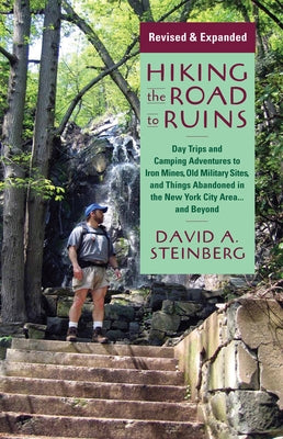 Hiking the Road to Ruins: Daytrips and Camping Adventures to Iron Mines, Old Military Sites, and Things Abandoned in the New York City Area...an by Steinberg, David A.