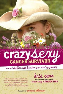 Crazy Sexy Cancer Survivor: More Rebellion and Fire for Your Healing Journey by Carr, Kris