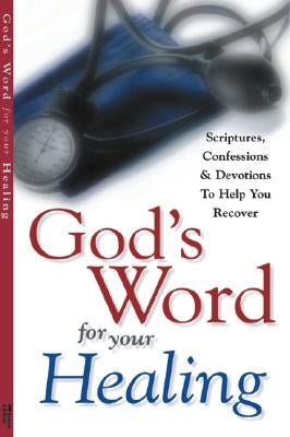 God's Word for Your Healing: Scriptures, Confessions and Devotions to Help You Recover by Harrison House