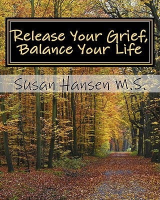 Release Your Grief, Balance Your Life by Hansen M. S., Susan