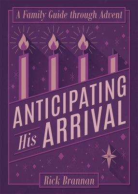 Anticipating His Arrival: A Family Guide Through Advent by Brannan, Rick