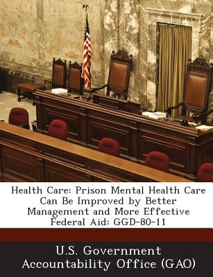 Health Care: Prison Mental Health Care Can Be Improved by Better Management and More Effective Federal Aid: GGD-80-11 by U. S. Government Accountability Office (