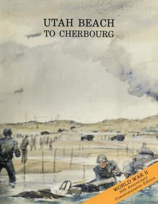 Utah Beach to Cherbourg: 6 - 27 June 1944 by Military History, U. S. Army Center for