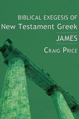 Biblical Exegesis of New Testament Greek: James by Price, Craig