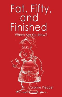 Fat, Fifty, and Finished: Where Are You Now? by Pledger, Caroline