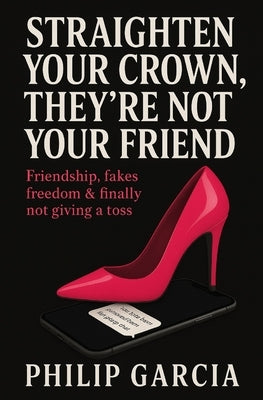 Straighten Your Crown, They're Not Your Friend: Friendship, fakes, freedom & finally not giving a toss by Garcia, Philip