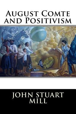 August Comte and Positivism by John Stuart Mill