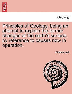 Principles of Geology, being an attempt to explain the former changes of the earth's surface, by reference to causes now in operation. by Lyell, Charles