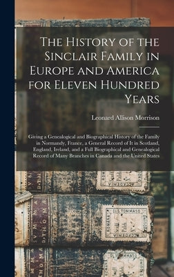 The History of the Sinclair Family in Europe and America for Eleven Hundred Years [microform]: Giving a Genealogical and Biographical History of the F by Morrison, Leonard Allison 1843-1902