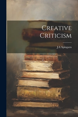 Creative Criticism by J. E. Spingarn